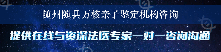 随州随县万核亲子鉴定机构咨询